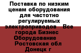 Поставка по низким ценам оборудования для частотно-регулируемых электроприводов - Все города Бизнес » Оборудование   . Ростовская обл.,Донецк г.